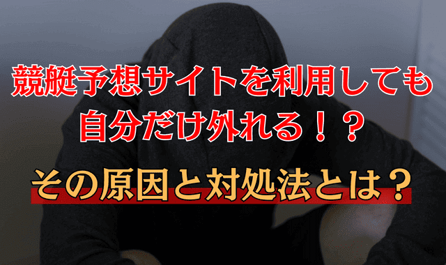 競艇予想サイトで自分だけ外れる